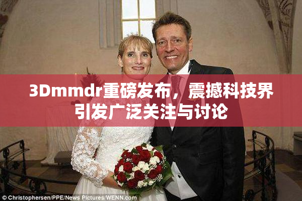 3Dmmdr重磅发布，震撼科技界引发广泛关注与讨论