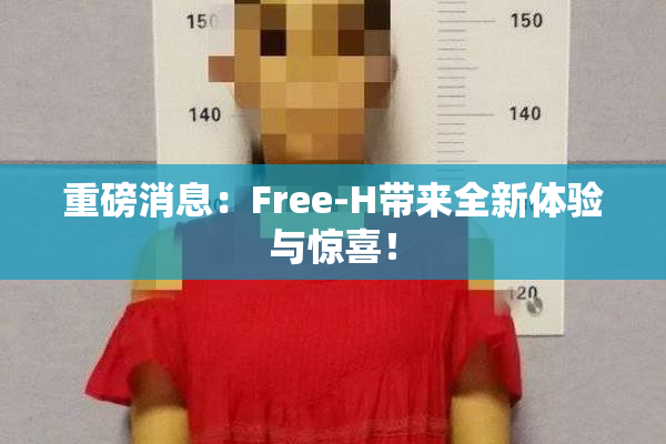 重磅消息：Free-H带来全新体验与惊喜！