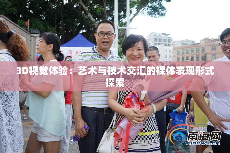 3D视觉体验：艺术与技术交汇的裸体表现形式探索