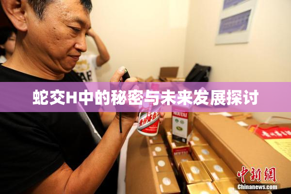 蛇交H中的秘密与未来发展探讨