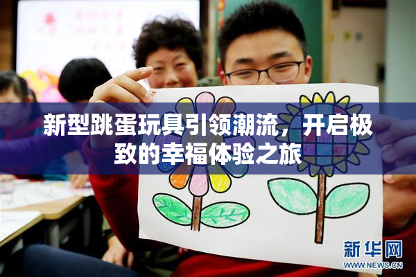 新型跳蛋玩具引领潮流，开启极致的幸福体验之旅