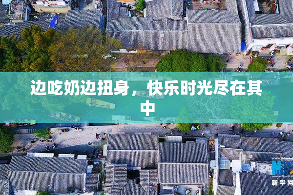 边吃奶边扭身，快乐时光尽在其中