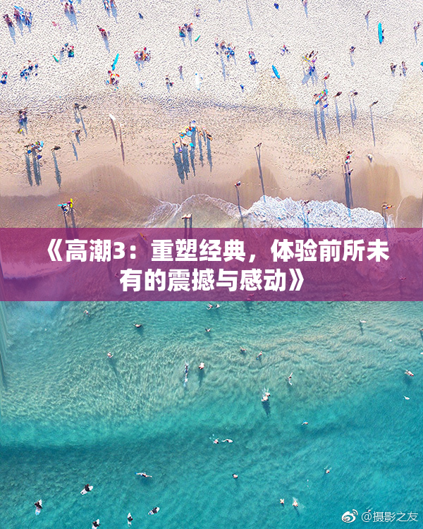 《高潮3：重塑经典，体验前所未有的震撼与感动》