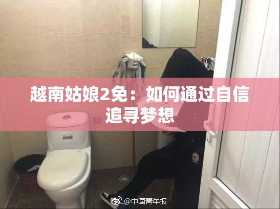 越南姑娘2免：如何通过自信追寻梦想