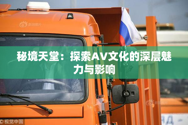 秘境天堂：探索AV文化的深层魅力与影响
