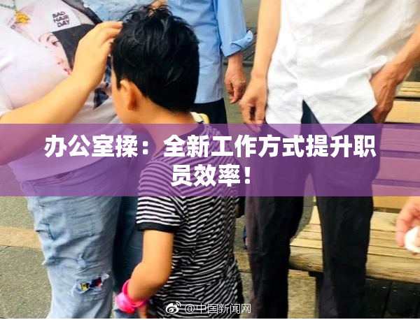 办公室揉：全新工作方式提升职员效率！