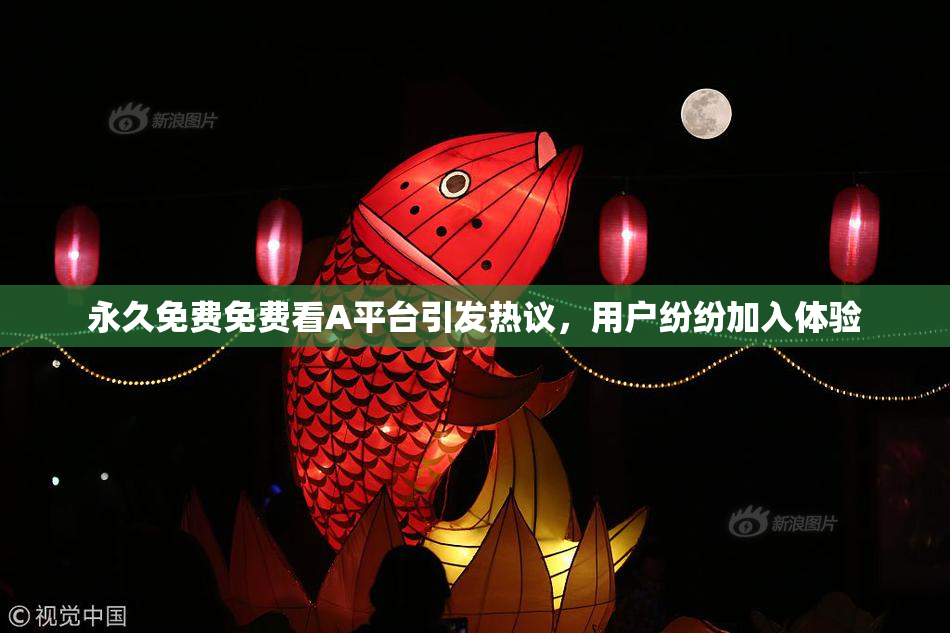 永久免费免费看A平台引发热议，用户纷纷加入体验