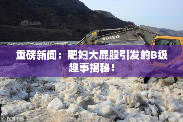 重磅新闻：肥妇大屁股引发的B级趣事揭秘！