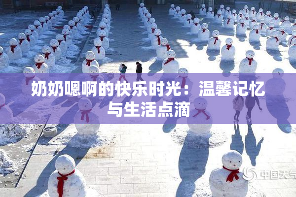 奶奶嗯啊的快乐时光：温馨记忆与生活点滴