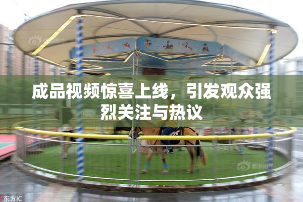 成品视频惊喜上线，引发观众强烈关注与热议