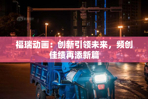 福瑞动画：创新引领未来，频创佳绩再添新篇