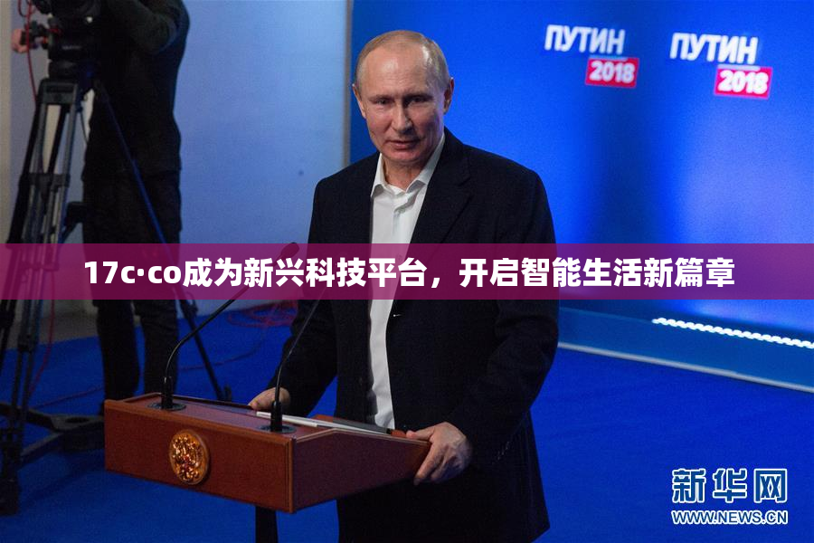 17c·co成为新兴科技平台，开启智能生活新篇章