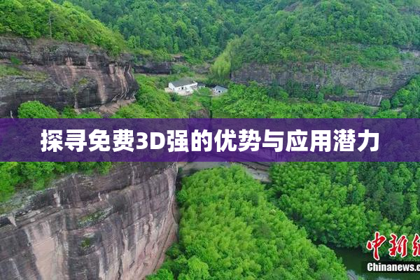 探寻免费3D强的优势与应用潜力