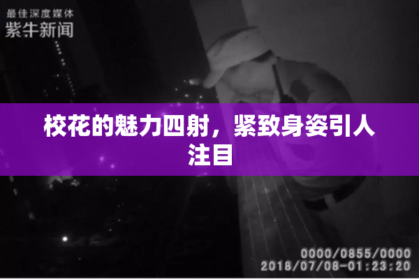 校花的魅力四射，紧致身姿引人注目