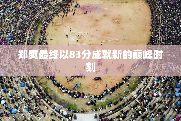 郑爽最终以83分成就新的巅峰时刻