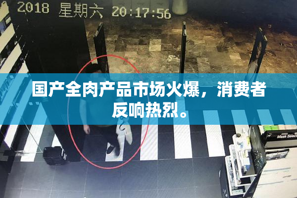 国产全肉产品市场火爆，消费者反响热烈。