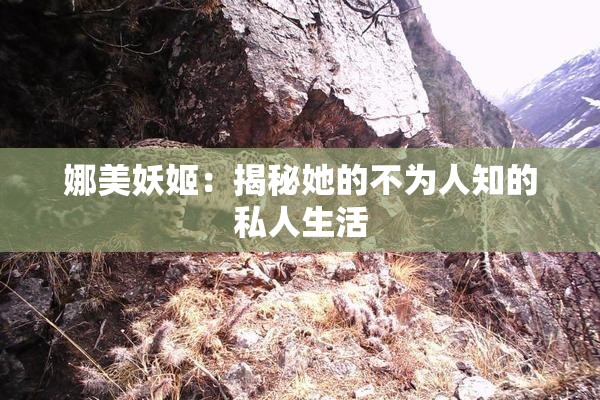 娜美妖姬：揭秘她的不为人知的私人生活