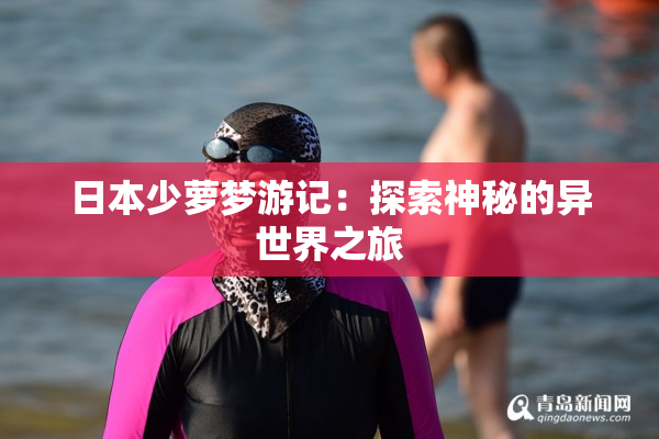 日本少萝梦游记：探索神秘的异世界之旅