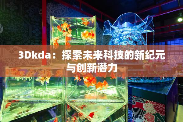 3Dkda：探索未来科技的新纪元与创新潜力
