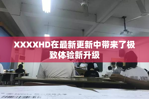 XXXXHD在最新更新中带来了极致体验新升级