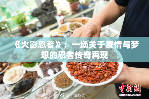 《火影忍者》：一场关于友情与梦想的忍者传奇再现