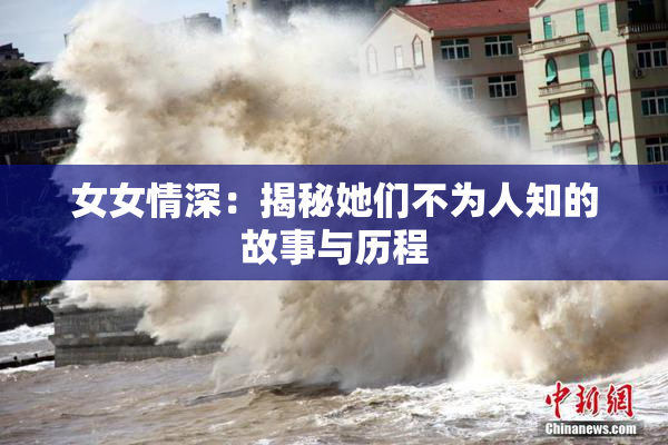 女女情深：揭秘她们不为人知的故事与历程