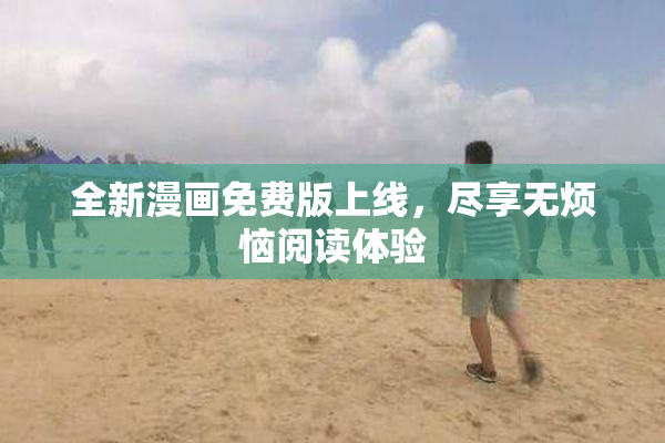 全新漫画免费版上线，尽享无烦恼阅读体验