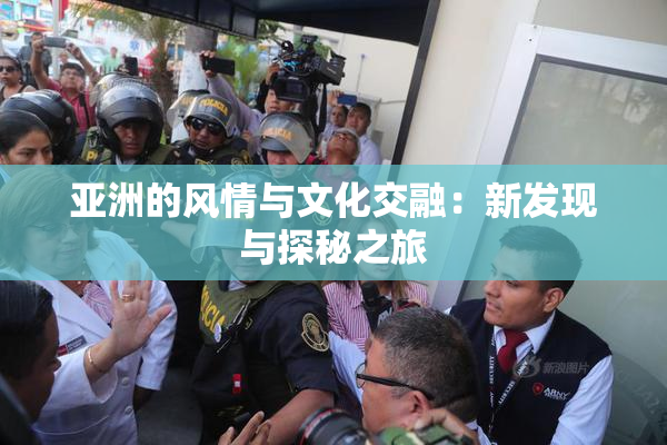 亚洲的风情与文化交融：新发现与探秘之旅