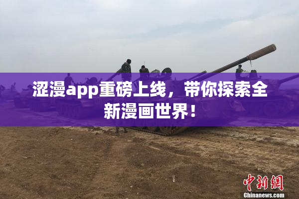 涩漫app重磅上线，带你探索全新漫画世界！