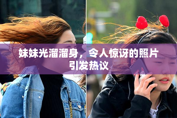妹妹光溜溜身，令人惊讶的照片引发热议