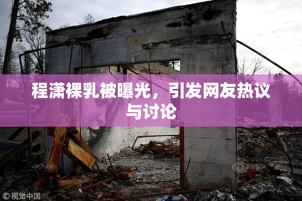 程潇裸乳被曝光，引发网友热议与讨论