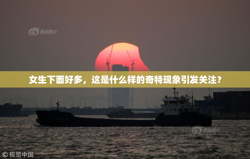 女生下面好多，这是什么样的奇特现象引发关注？