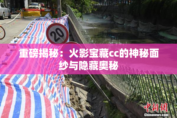 重磅揭秘：火影宝藏cc的神秘面纱与隐藏奥秘