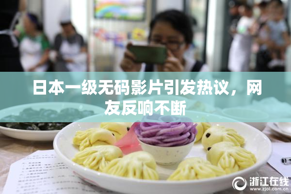 日本一级无码影片引发热议，网友反响不断