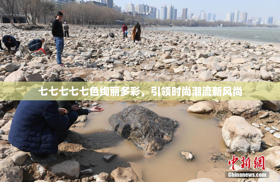 七七七七七色绚丽多彩，引领时尚潮流新风尚