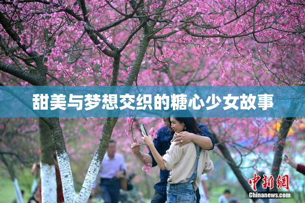 甜美与梦想交织的糖心少女故事
