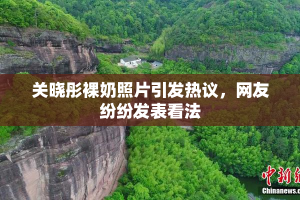 关晓彤裸奶照片引发热议，网友纷纷发表看法