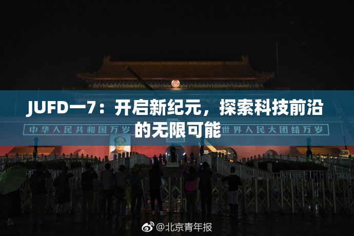JUFD一7：开启新纪元，探索科技前沿的无限可能