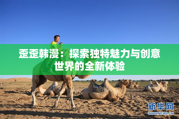 歪歪韩漫：探索独特魅力与创意世界的全新体验