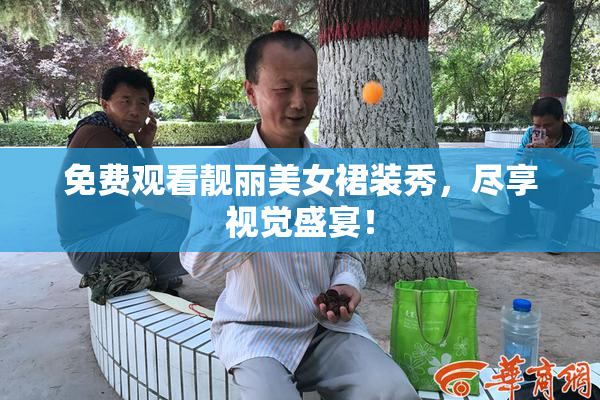 免费观看靓丽美女裙装秀，尽享视觉盛宴！