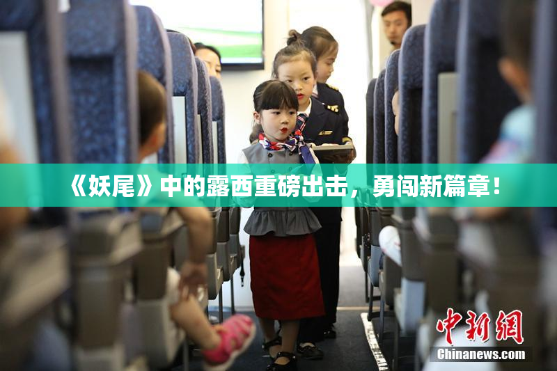 《妖尾》中的露西重磅出击，勇闯新篇章！