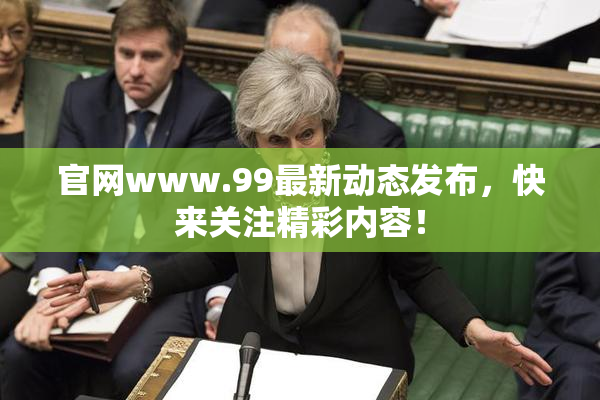 官网www.99最新动态发布，快来关注精彩内容！