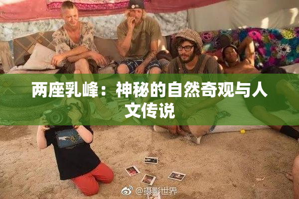 两座乳峰：神秘的自然奇观与人文传说