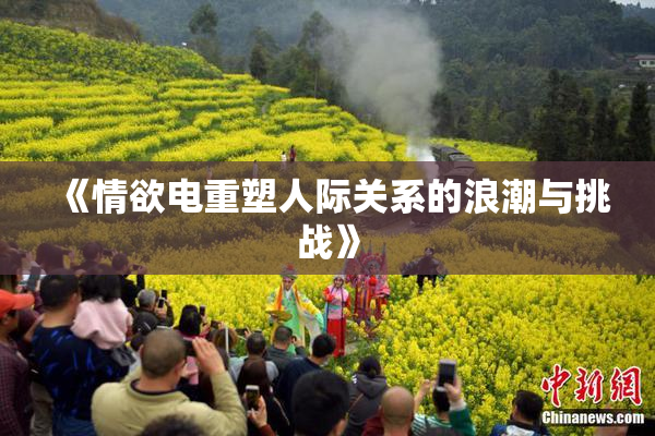 《情欲电重塑人际关系的浪潮与挑战》