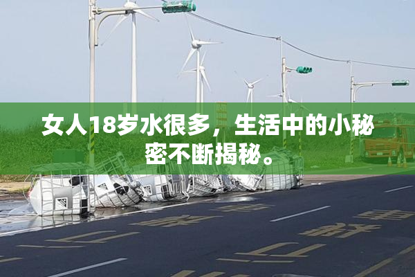 女人18岁水很多，生活中的小秘密不断揭秘。