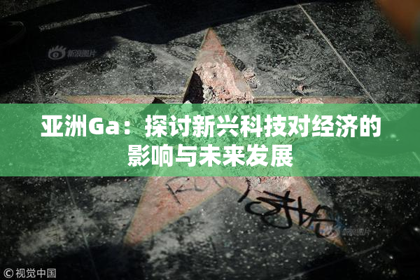 亚洲Ga：探讨新兴科技对经济的影响与未来发展