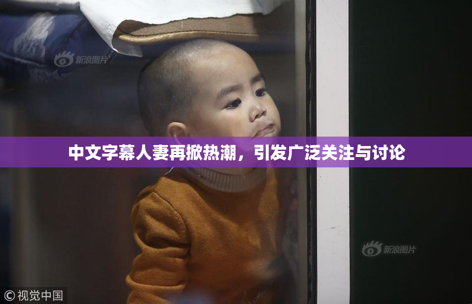 中文字幕人妻再掀热潮，引发广泛关注与讨论
