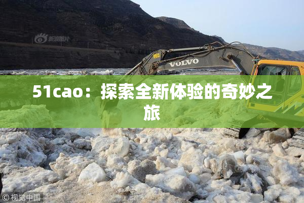 51cao：探索全新体验的奇妙之旅