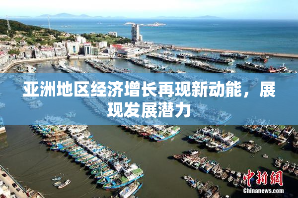 亚洲地区经济增长再现新动能，展现发展潜力