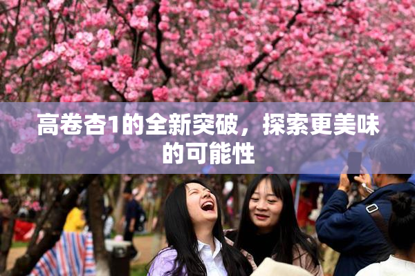 高卷杏1的全新突破，探索更美味的可能性